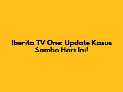 Iberita TV One: Update Kasus Sambo Hari Ini!