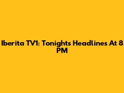 Iberita TV1: Tonight's Headlines At 8 PM
