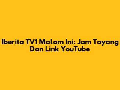 Iberita TV1 Malam Ini: Jam Tayang Dan Link YouTube