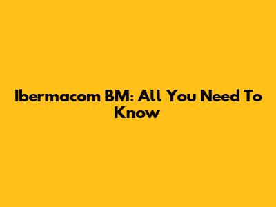 Ibermacom BM: All You Need To Know