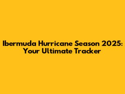 Ibermuda Hurricane Season 2025: Your Ultimate Tracker