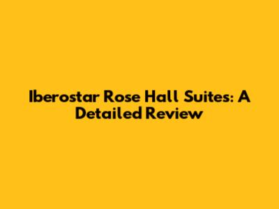 Iberostar Rose Hall Suites: A Detailed Review