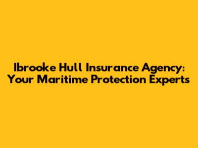 Ibrooke Hull Insurance Agency: Your Maritime Protection Experts