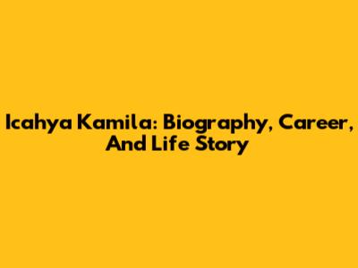 Icahya Kamila: Biography, Career, And Life Story