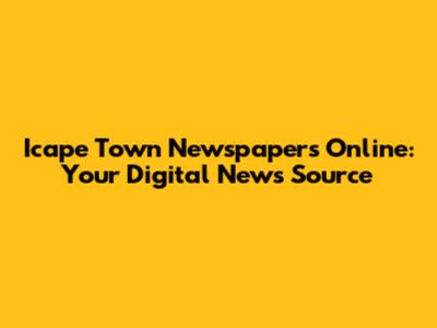Icape Town Newspapers Online: Your Digital News Source