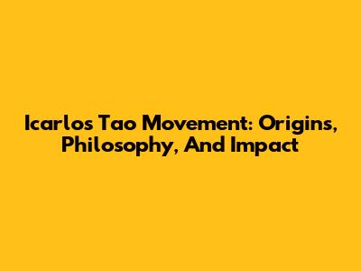 Icarlos Tao Movement: Origins, Philosophy, And Impact