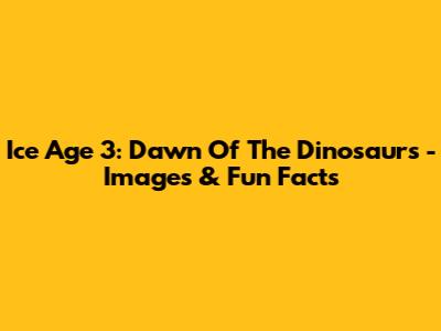 Ice Age 3: Dawn Of The Dinosaurs - Images & Fun Facts
