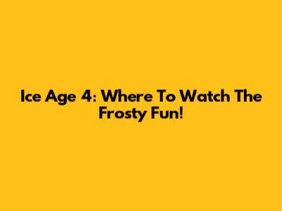 Ice Age 4: Where To Watch The Frosty Fun!