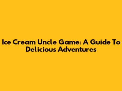Ice Cream Uncle Game: A Guide To Delicious Adventures