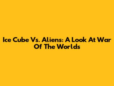 Ice Cube Vs. Aliens: A Look At 'War Of The Worlds'