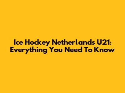 Ice Hockey Netherlands U21: Everything You Need To Know