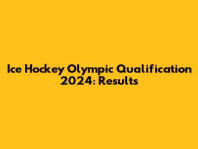 Ice Hockey Olympic Qualification 2024: Results