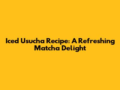 Iced Usucha Recipe: A Refreshing Matcha Delight