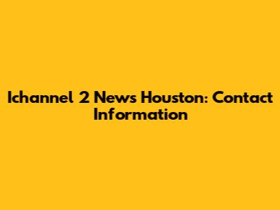 Ichannel 2 News Houston: Contact Information