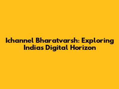 Ichannel Bharatvarsh: Exploring India's Digital Horizon
