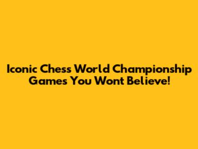 Iconic Chess World Championship Games You Won't Believe!