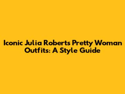 Iconic Julia Roberts Pretty Woman Outfits: A Style Guide