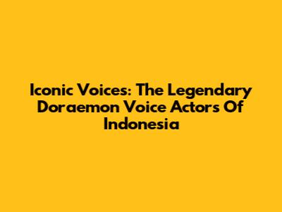Iconic Voices: The Legendary Doraemon Voice Actors Of Indonesia