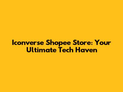 Iconverse Shopee Store: Your Ultimate Tech Haven
