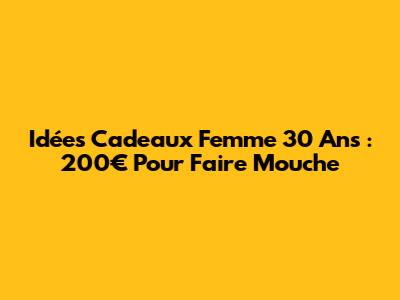Idées Cadeaux Femme 30 Ans : 200€ Pour Faire Mouche