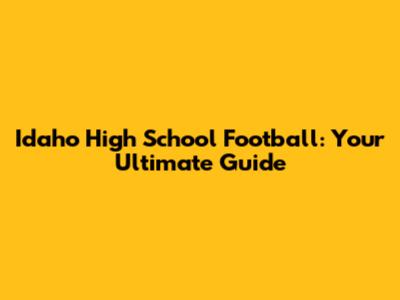 Idaho High School Football: Your Ultimate Guide