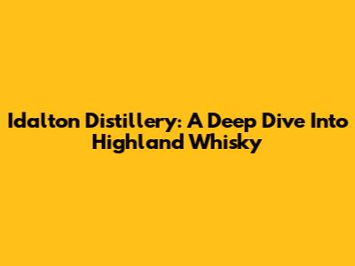 Idalton Distillery: A Deep Dive Into Highland Whisky