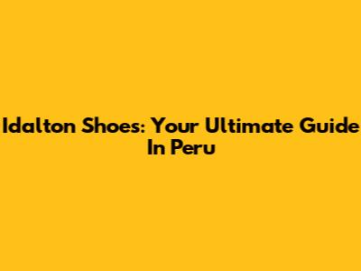 Idalton Shoes: Your Ultimate Guide In Peru