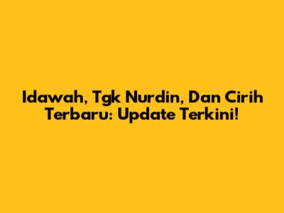 Idawah, Tgk Nurdin, Dan 'Cirih' Terbaru: Update Terkini!