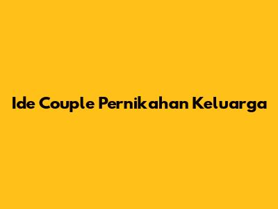 Ide Couple Pernikahan Keluarga