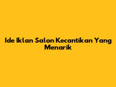 Ide Iklan Salon Kecantikan Yang Menarik