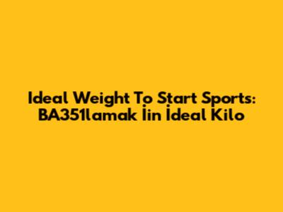 Ideal Weight To Start Sports: BA351lamak İin İdeal Kilo