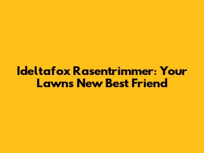 Ideltafox Rasentrimmer: Your Lawn's New Best Friend