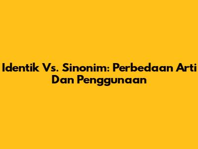 Identik Vs. Sinonim: Perbedaan Arti Dan Penggunaan