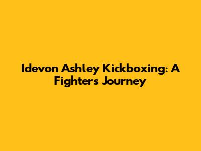 Idevon Ashley Kickboxing: A Fighter's Journey