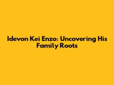 Idevon Kei Enzo: Uncovering His Family Roots