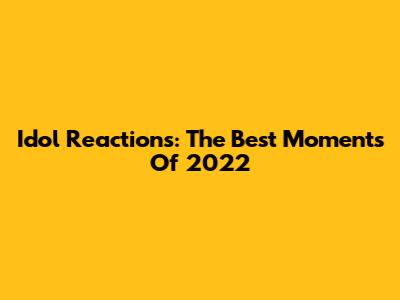 Idol Reactions: The Best Moments Of 2022