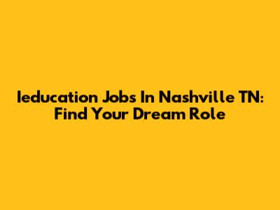 Ieducation Jobs In Nashville TN: Find Your Dream Role