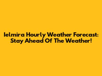 Ielmira Hourly Weather Forecast: Stay Ahead Of The Weather!