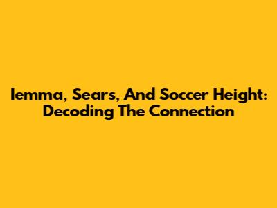 Iemma, Sears, And Soccer Height: Decoding The Connection