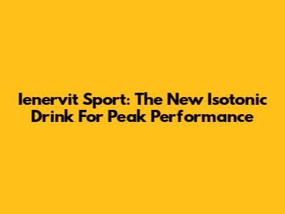 Ienervit Sport: The New Isotonic Drink For Peak Performance