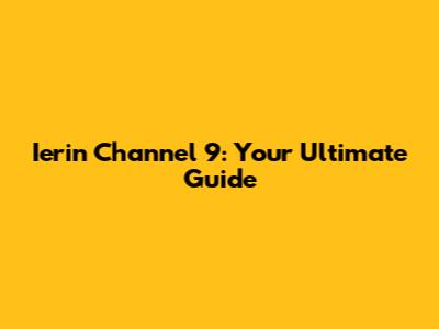 Ierin Channel 9: Your Ultimate Guide