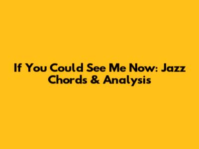 If You Could See Me Now: Jazz Chords & Analysis