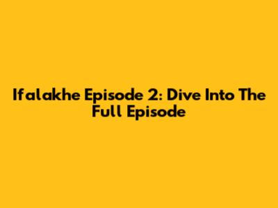Ifalakhe Episode 2: Dive Into The Full Episode
