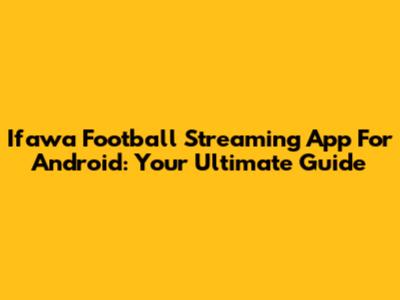Ifawa Football Streaming App For Android: Your Ultimate Guide