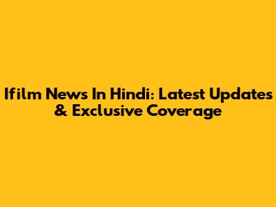Ifilm News In Hindi: Latest Updates & Exclusive Coverage
