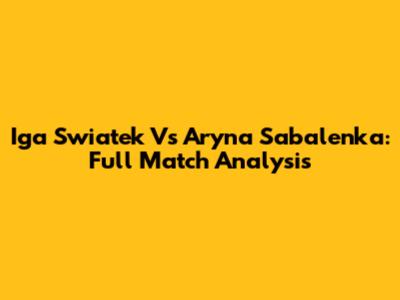Iga Swiatek Vs Aryna Sabalenka: Full Match Analysis