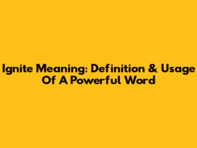 Ignite Meaning: Definition & Usage Of A Powerful Word