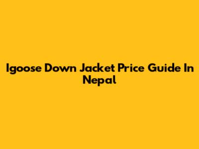 Igoose Down Jacket Price Guide In Nepal