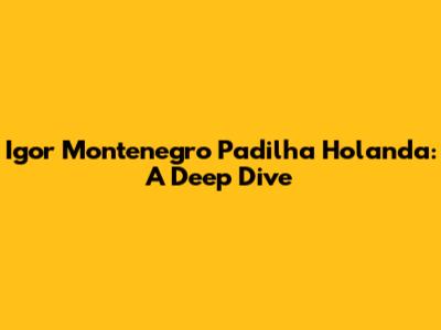 Igor Montenegro Padilha Holanda: A Deep Dive