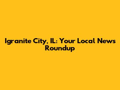 Igranite City, IL: Your Local News Roundup